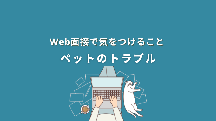 web面接で気をつけること|ペットによるトラブル
