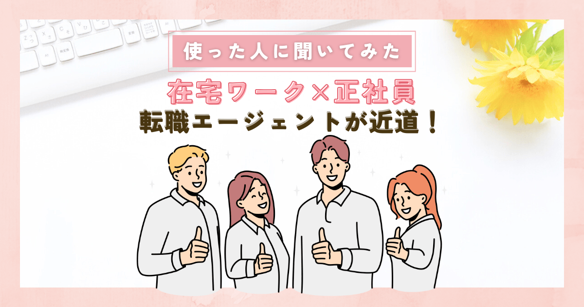 在宅ワーク×正社員は転職エージェントが近道?使った人に聞いてみた