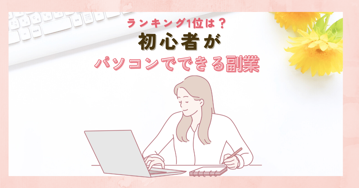初心者がパソコンでできる副業は？聞いて分かった！ランキング1位は？