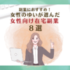 副業におすすめ！女性ゆいが選んだ女性向け在宅副業8選