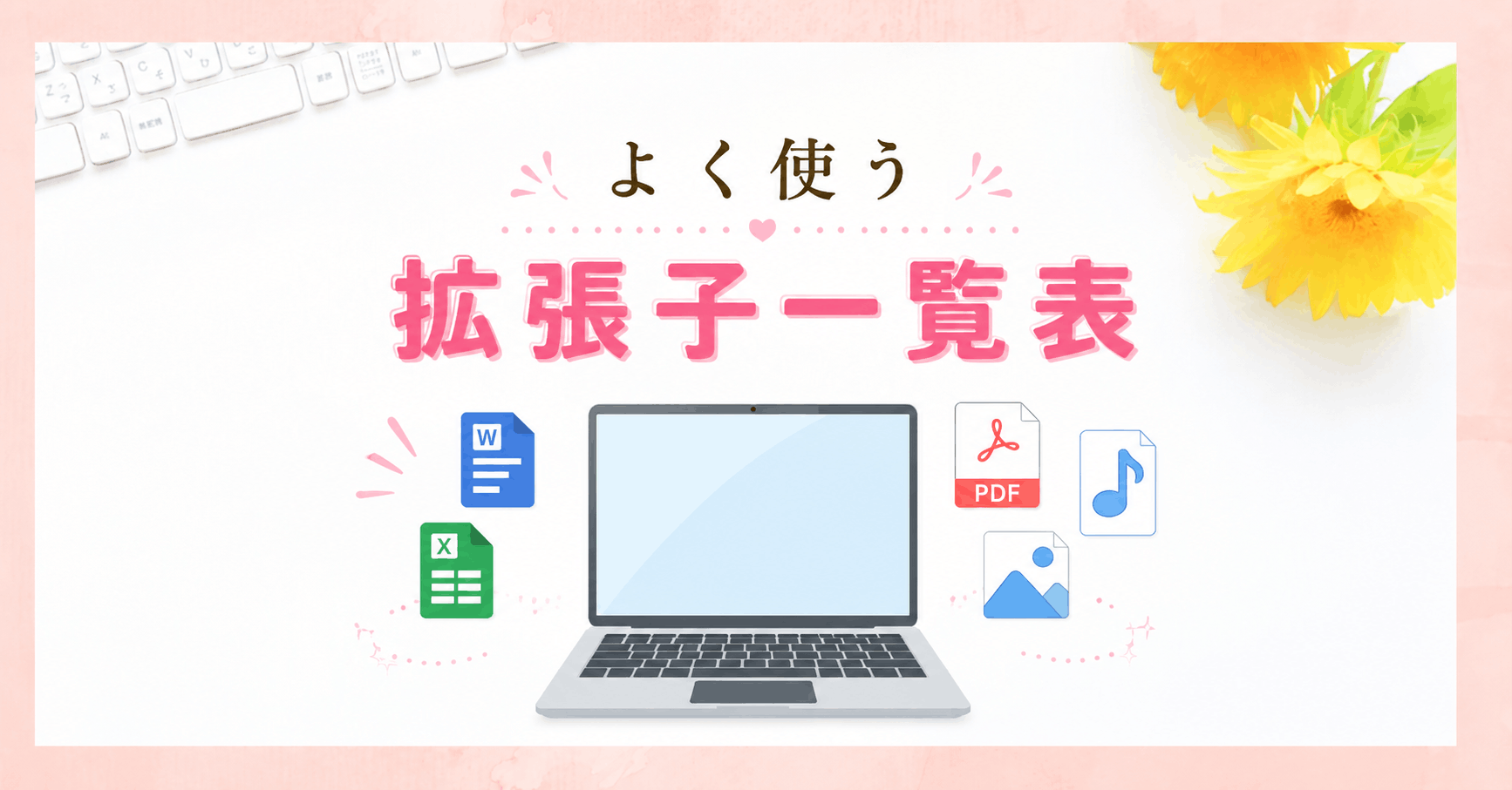 よく使う拡張子一覧表｜Word・Excel・PDF・画像・音声・動画ファイルの種類を解説